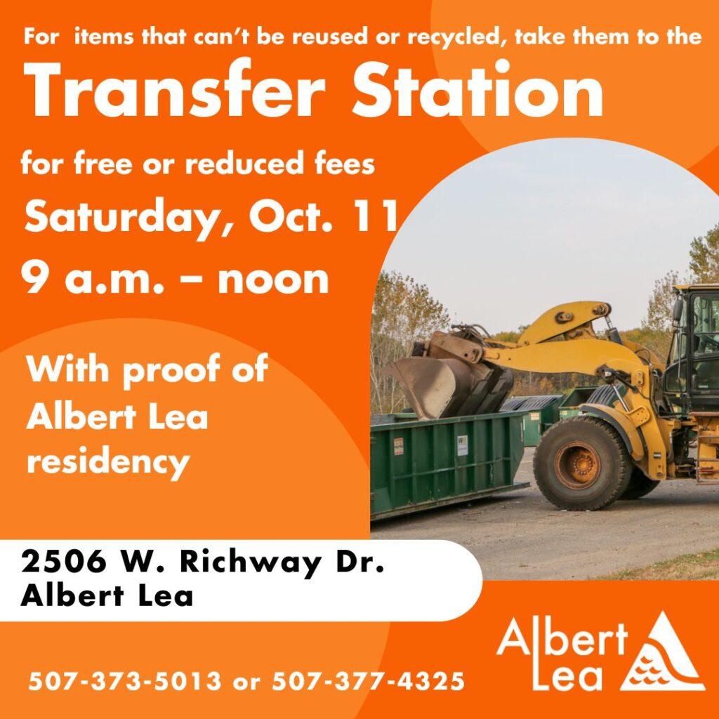 For items that can't be reused or recycled, take them to the Transfer Station for free or reduced fees, Saturday, Oct. 11 from 9 a.m. - noon with proof of Albert Lea residency. 2506 W. Richway Dr., Albert Lea.